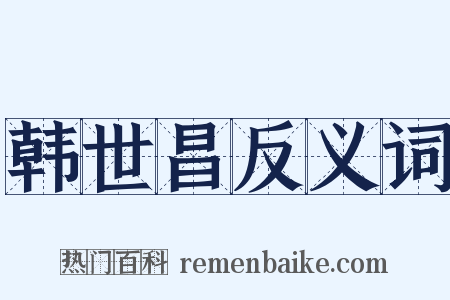 韩世昌反义词是什么意思的图片